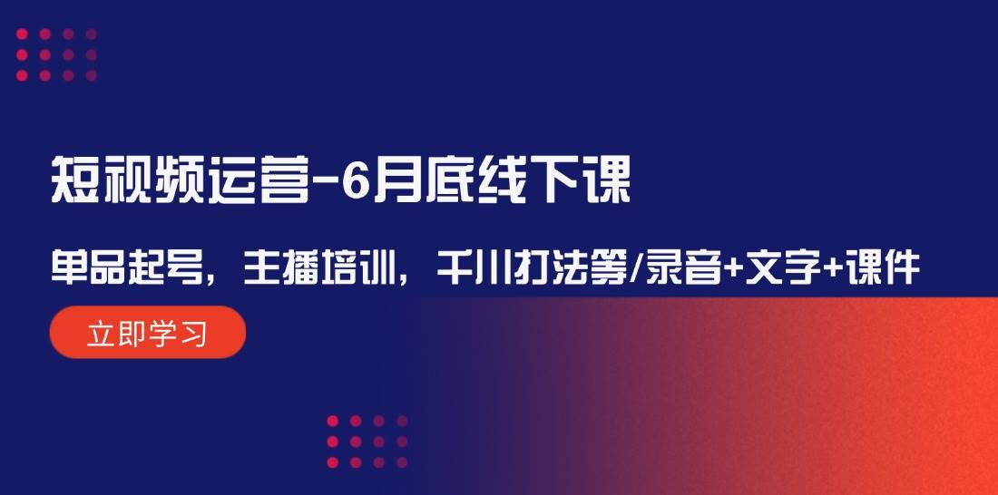 短视频运营-6月底线下课：单品起号，主播培训，千川打法等/录音+文字+课件吉晟搞钱-网创项目资源站-副业项目-创业项目-搞钱项目吉晟搞钱