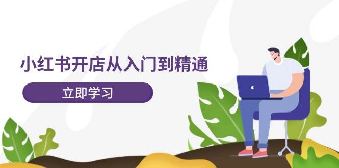 小红书开店从入门到精通，快速掌握小红书店铺运营，实现开店创收-202节课吉晟搞钱-网创项目资源站-副业项目-创业项目-搞钱项目吉晟搞钱