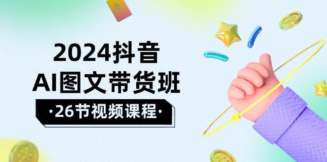 2024抖音AI图文带货班：在这个赛道上  乘风破浪 拿到好效果（26节课）吉晟搞钱-网创项目资源站-副业项目-创业项目-搞钱项目吉晟搞钱