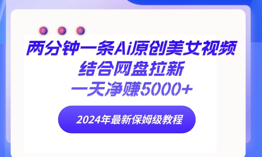 两分钟一条Ai原创美女视频结合网盘拉新，一天净赚5000+ 24年最新保姆级教程吉晟搞钱-网创项目资源站-副业项目-创业项目-搞钱项目吉晟搞钱