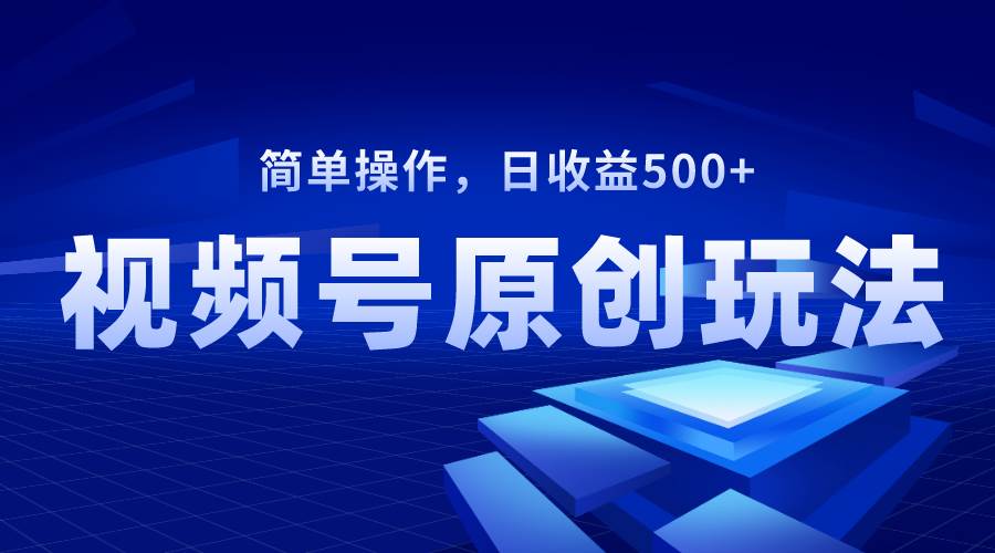 视频号原创视频玩法，日收益500+吉晟搞钱-网创项目资源站-副业项目-创业项目-搞钱项目吉晟搞钱