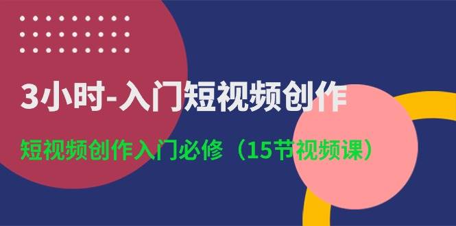 3小时-入门短视频创作：短视频创作入门必修（15节视频课）吉晟搞钱-网创项目资源站-副业项目-创业项目-搞钱项目吉晟搞钱
