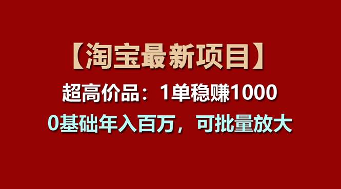 【淘宝项目】超高价品：1单赚1000多，0基础年入百万，可批量放大吉晟搞钱-网创项目资源站-副业项目-创业项目-搞钱项目吉晟搞钱