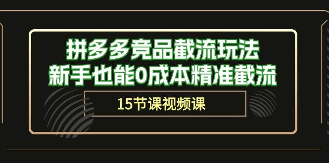 拼多多竞品截流玩法，新手也能0成本精准截流（15节课）吉晟搞钱-网创项目资源站-副业项目-创业项目-搞钱项目吉晟搞钱