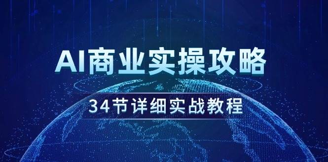 AI商业实操攻略，34节详细实战教程！吉晟搞钱-网创项目资源站-副业项目-创业项目-搞钱项目吉晟搞钱