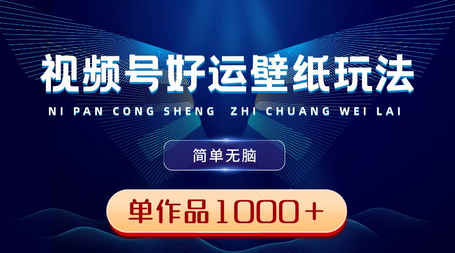 视频号好运壁纸玩法，简单无脑 ，发一个爆一个，单作品收益1000＋吉晟搞钱-网创项目资源站-副业项目-创业项目-搞钱项目吉晟搞钱