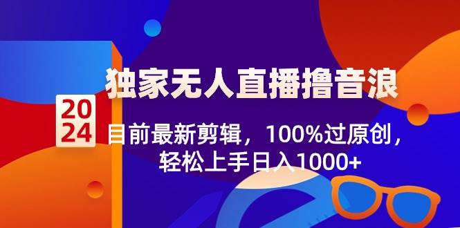 2024独家无人直播撸音浪，目前最新剪辑，100%过原创，轻松上手日入1000+吉晟搞钱-网创项目资源站-副业项目-创业项目-搞钱项目吉晟搞钱