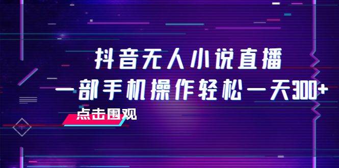 抖音无人小说直播 一部手机操作轻松一天300+吉晟搞钱-网创项目资源站-副业项目-创业项目-搞钱项目吉晟搞钱