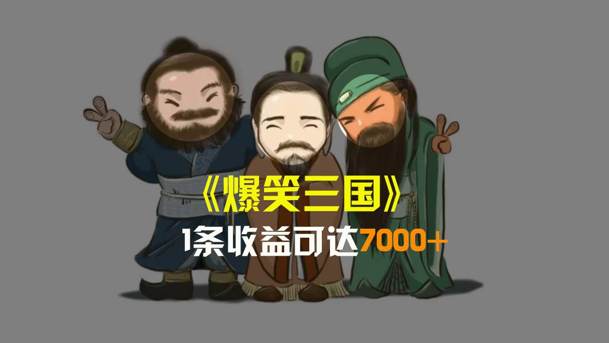 爆笑三国，条条爆款，5分钟1条原创视频，一条收益7000＋，一键分发多平台变现，简单无脑吉晟搞钱-网创项目资源站-副业项目-创业项目-搞钱项目吉晟搞钱