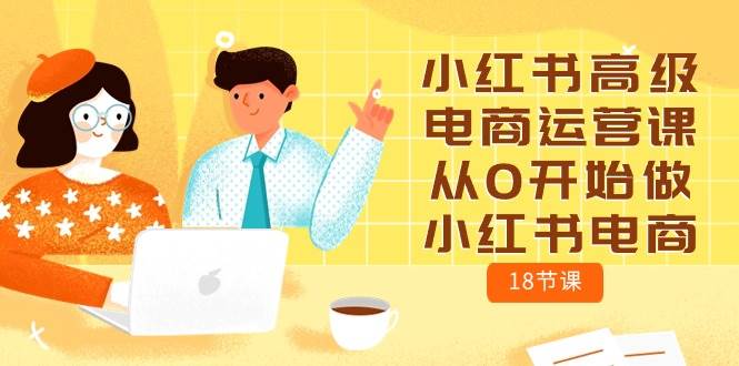 小红书高级电商运营课，从0开始做小红书电商（18节课）吉晟搞钱-网创项目资源站-副业项目-创业项目-搞钱项目吉晟搞钱