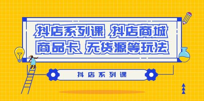 抖店系列课，抖店商城、商品卡、无货源等玩法吉晟搞钱-网创项目资源站-副业项目-创业项目-搞钱项目吉晟搞钱