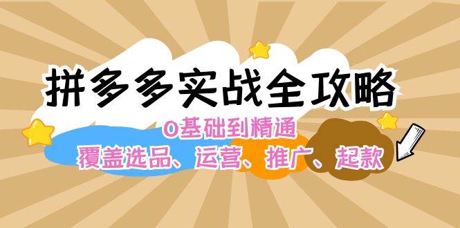拼多多实战全攻略：0基础到精通，覆盖选品、运营、推广、起款吉晟搞钱-网创项目资源站-副业项目-创业项目-搞钱项目吉晟搞钱