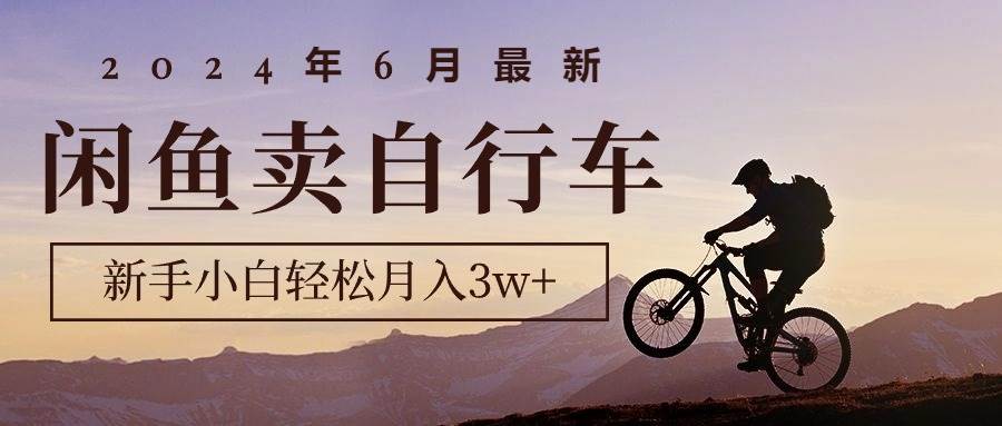 2024年6月最新闲鱼卖自行车，新手小白轻松月入3w+项目吉晟搞钱-网创项目资源站-副业项目-创业项目-搞钱项目吉晟搞钱