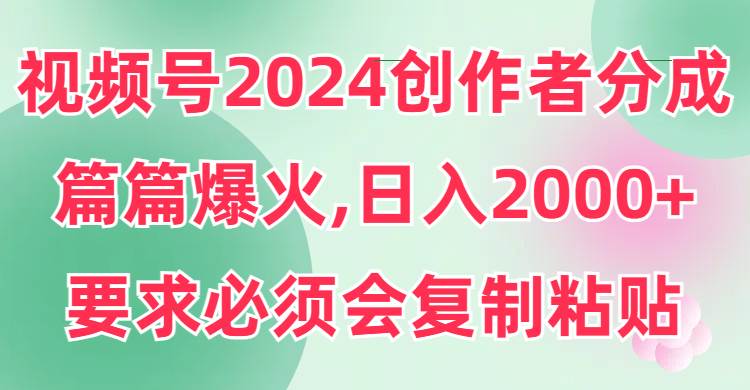 视频号2024创作者分成，片片爆火，要求必须会复制粘贴，日入2000+吉晟搞钱-网创项目资源站-副业项目-创业项目-搞钱项目吉晟搞钱