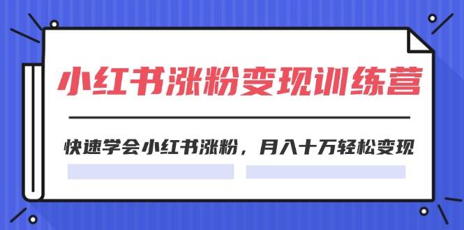 2024小红书涨粉变现训练营，快速学会小红书涨粉，月入十万轻松变现(40节)吉晟搞钱-网创项目资源站-副业项目-创业项目-搞钱项目吉晟搞钱