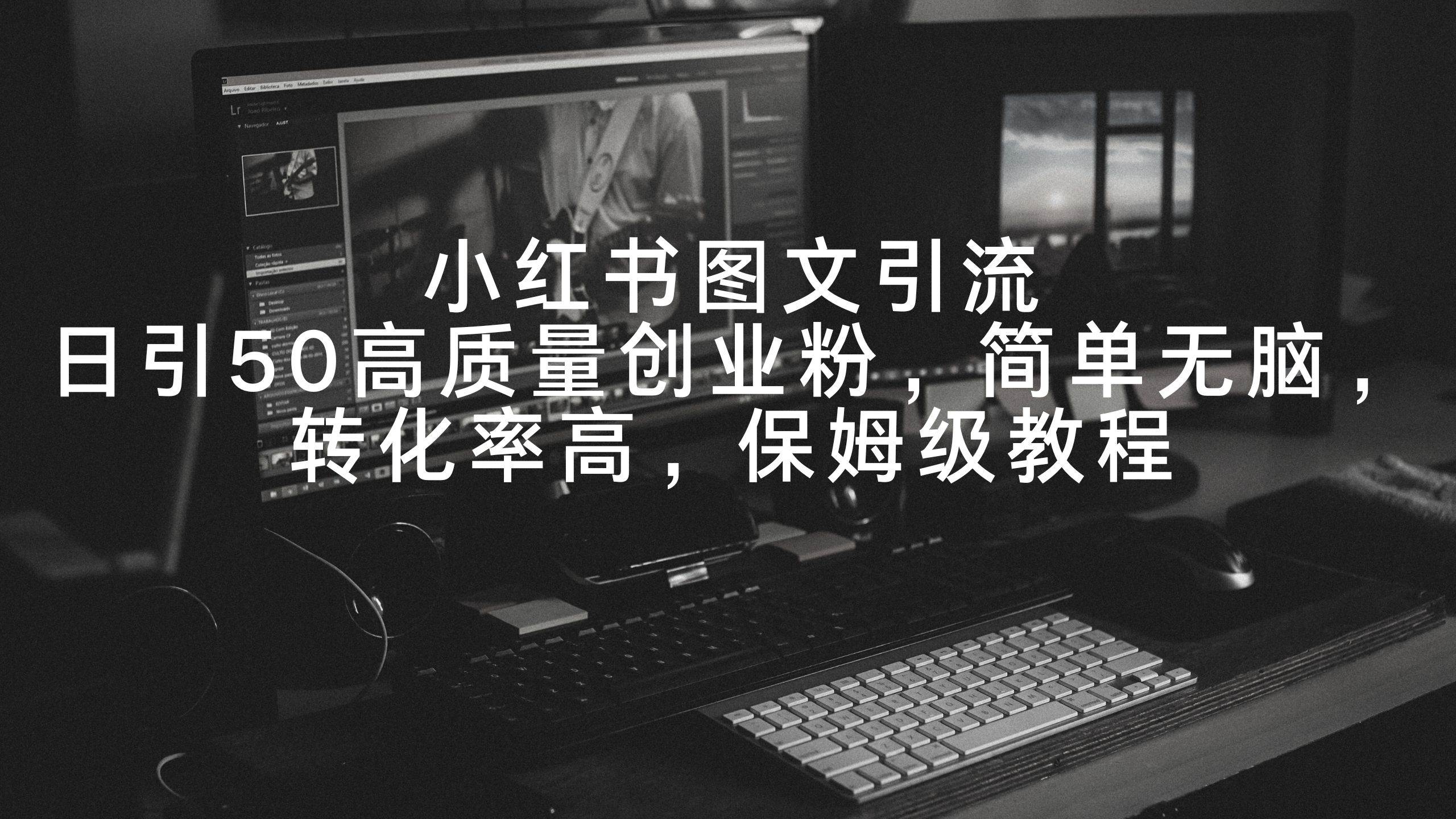 小红书图文引流，日引50高质量创业粉，简单无脑，转化率高，保姆级教程吉晟搞钱-网创项目资源站-副业项目-创业项目-搞钱项目吉晟搞钱