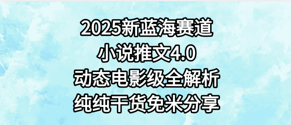 小说推文新蓝海赛道，最新4.0动态电影级版本，纯纯干货，免米分享，免费陪跑吉晟搞钱-网创项目资源站-副业项目-创业项目-搞钱项目吉晟搞钱