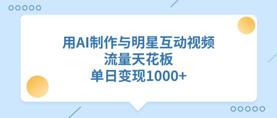 用AI制作，与明星互动视频，流量天花板，单日变现1000+吉晟搞钱-网创项目资源站-副业项目-创业项目-搞钱项目吉晟搞钱