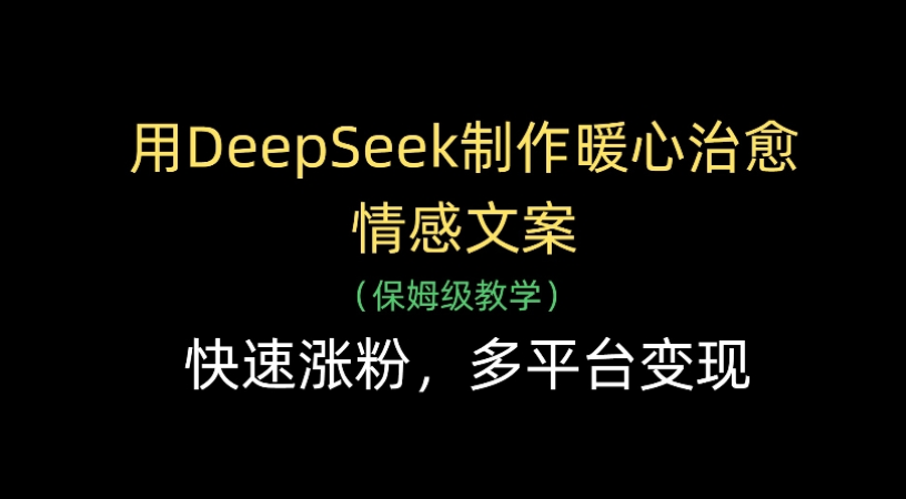 用Deepseek制作暖心治愈情感文案(保姆级教学)快速涨粉，多平台变现吉晟搞钱-网创项目资源站-副业项目-创业项目-搞钱项目吉晟搞钱