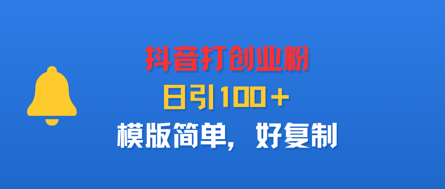 抖音打创业粉，日引100＋，模版简单，好复制吉晟搞钱-网创项目资源站-副业项目-创业项目-搞钱项目吉晟搞钱