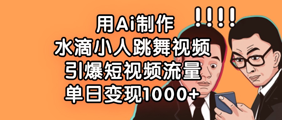用Ai制作，水滴小人跳舞视频，引爆短视频流量，单日变现1000+吉晟搞钱-网创项目资源站-副业项目-创业项目-搞钱项目吉晟搞钱