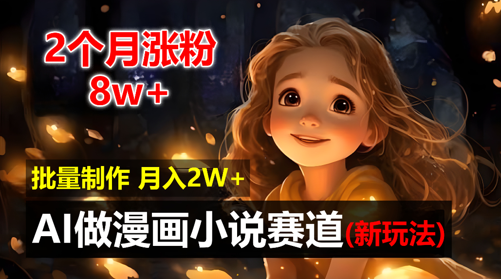 2个月涨粉8w，新玩法AI自动化做漫画小说赛道，操作简单可批量制作，新手小白轻松月入20000+吉晟搞钱-网创项目资源站-副业项目-创业项目-搞钱项目吉晟搞钱