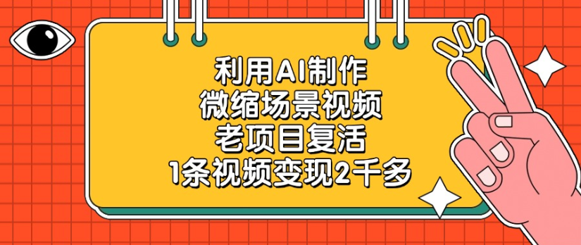 利用AI制作，微缩场景视频老项目，复活1条视频变现2千多吉晟搞钱-网创项目资源站-副业项目-创业项目-搞钱项目吉晟搞钱