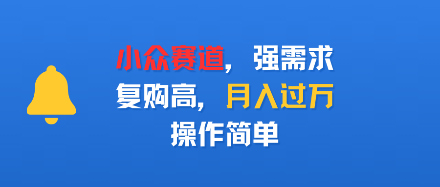 小众赛道，强需求，复购高，月入过万，操作简单吉晟搞钱-网创项目资源站-副业项目-创业项目-搞钱项目吉晟搞钱