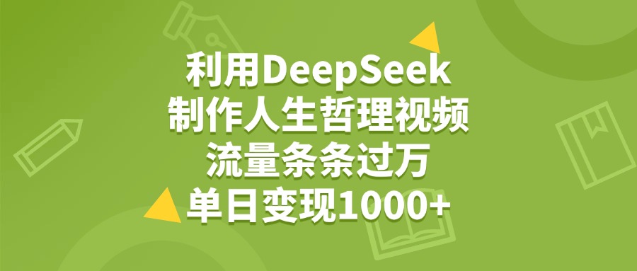 利用DeepSeek，用人生哲理视频，流量条条过万，单日变现1000+吉晟搞钱-网创项目资源站-副业项目-创业项目-搞钱项目吉晟搞钱