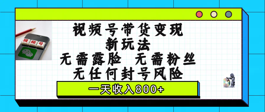 视频号带货变现新玩法，无需露脸，无需粉丝，无任何封号风险，一天收入800+吉晟搞钱-网创项目资源站-副业项目-创业项目-搞钱项目吉晟搞钱