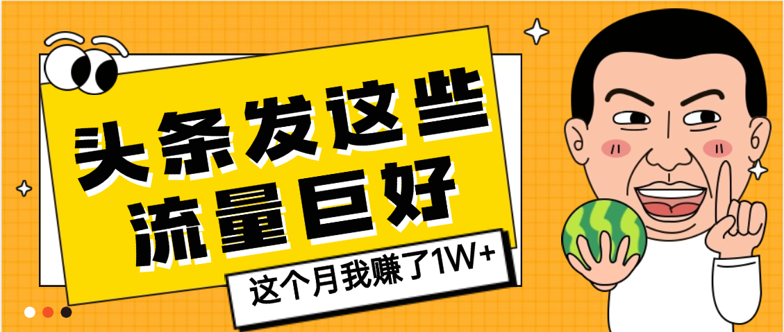 【天呐】头条上发这些内容，流量居然这么好，这个月我已经赚了1W+吉晟搞钱-网创项目资源站-副业项目-创业项目-搞钱项目吉晟搞钱