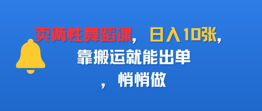 卖两性舞蹈课，日入10张，靠搬运就能出单，悄悄做吉晟搞钱-网创项目资源站-副业项目-创业项目-搞钱项目吉晟搞钱
