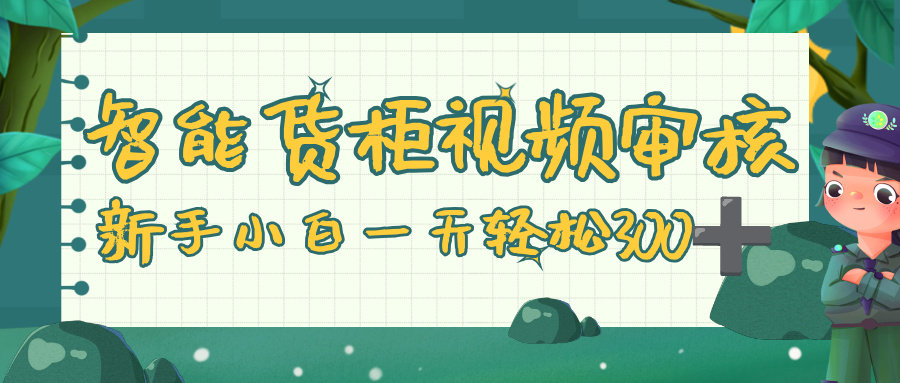 智能货柜视频审核，零门槛，几秒一单，多劳多得，新人小白一天轻松 300+吉晟搞钱-网创项目资源站-副业项目-创业项目-搞钱项目吉晟搞钱