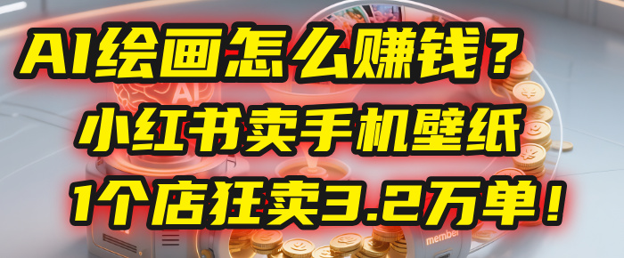 AI绘画怎么赚钱？2025年“手机壁纸”项目：0成本，1个店狂卖3.2万单！(小红书)吉晟搞钱-网创项目资源站-副业项目-创业项目-搞钱项目吉晟搞钱
