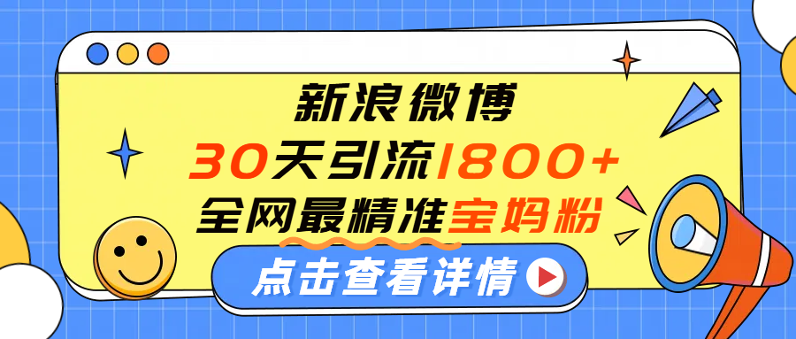 微博30天引流1800+全网最精准“宝妈”！手把手演示！吉晟搞钱-网创项目资源站-副业项目-创业项目-搞钱项目吉晟搞钱