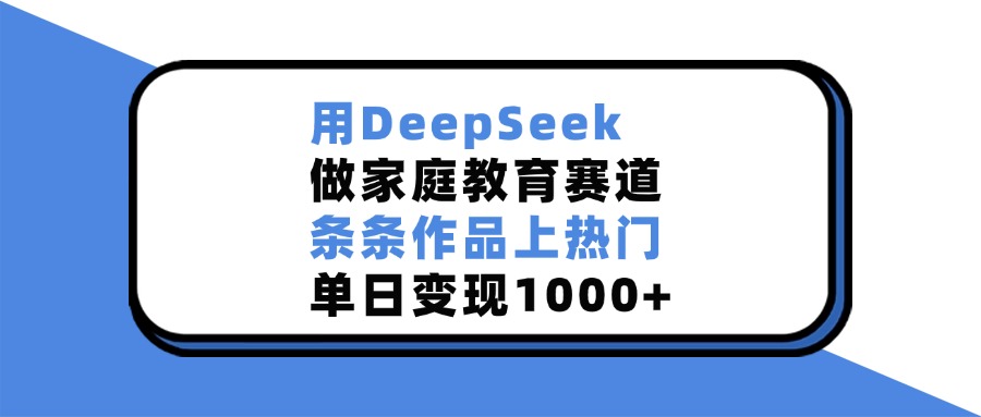 用DeepSeek，做家庭教育赛道，条条作品上热门，单日变现1000+吉晟搞钱-网创项目资源站-副业项目-创业项目-搞钱项目吉晟搞钱