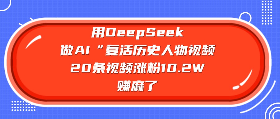 用DeepSeek，做AI“复活历史人物”视频，20条视频涨粉10.2W，赚麻了吉晟搞钱-网创项目资源站-副业项目-创业项目-搞钱项目吉晟搞钱