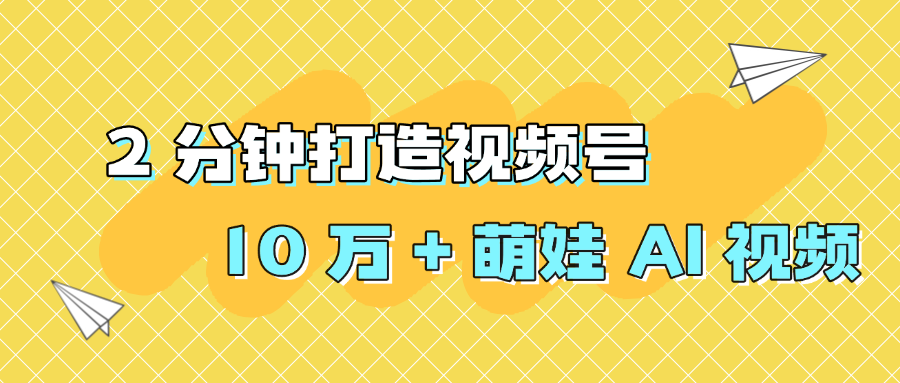 2 分钟打造视频号 10 万 + 萌娃 AI 视频吉晟搞钱-网创项目资源站-副业项目-创业项目-搞钱项目吉晟搞钱