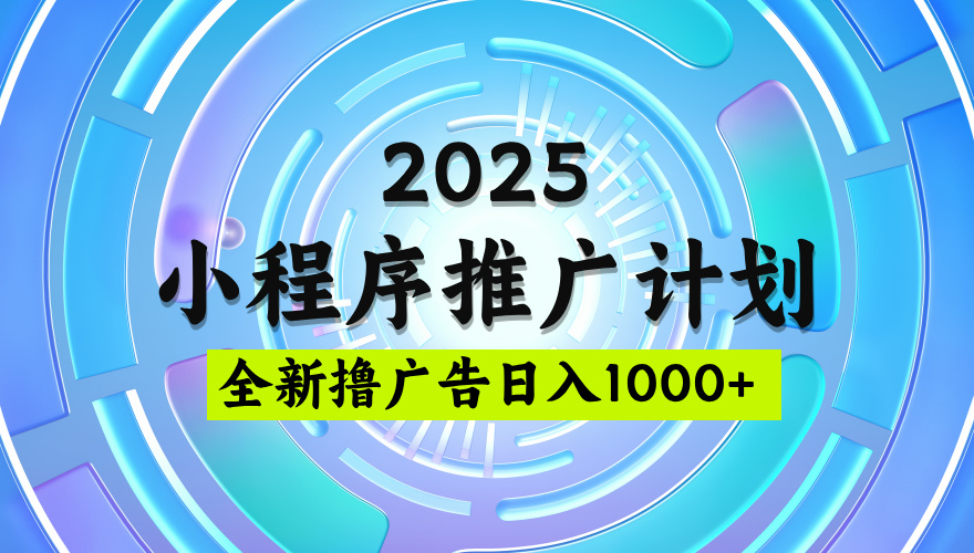 2025最新微信小程序推广计划，撸广告玩法，日均5张，稳定简单【揭秘】吉晟搞钱-网创项目资源站-副业项目-创业项目-搞钱项目吉晟搞钱