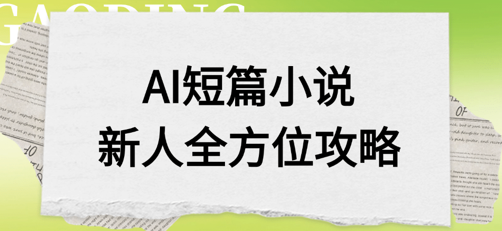 AI短篇小说新人全方位攻略吉晟搞钱-网创项目资源站-副业项目-创业项目-搞钱项目吉晟搞钱