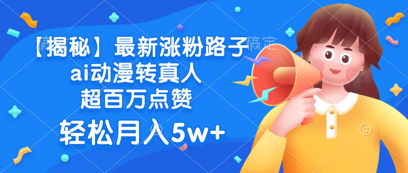 最新涨粉路子，ai动漫转真人，超百万点赞，轻松月入5w+【揭秘】吉晟搞钱-网创项目资源站-副业项目-创业项目-搞钱项目吉晟搞钱