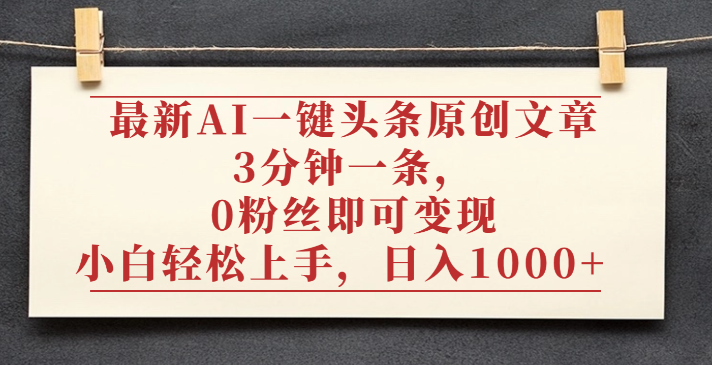 最新AI一键头条原创文章,3分钟一条,0粉丝即可变现,日入1000+吉晟搞钱-网创项目资源站-副业项目-创业项目-搞钱项目吉晟搞钱