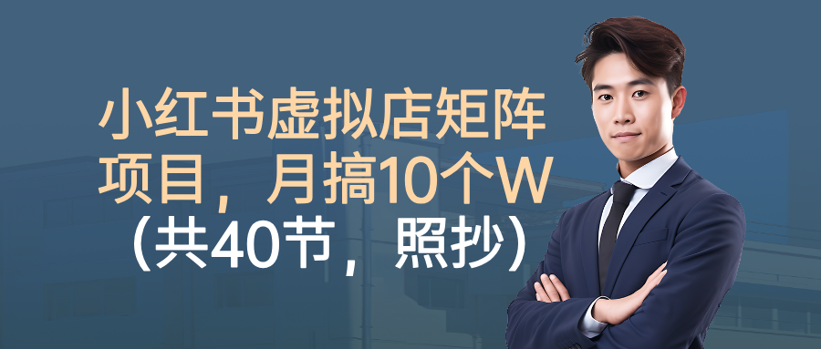 小红书虚拟店矩阵项目,月搞10W(共40节,照抄照做)吉晟搞钱-网创项目资源站-副业项目-创业项目-搞钱项目吉晟搞钱