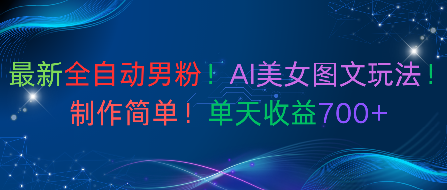最新全自动男粉！AI美女图文玩法！制作简单！单天收益700+吉晟搞钱-网创项目资源站-副业项目-创业项目-搞钱项目吉晟搞钱
