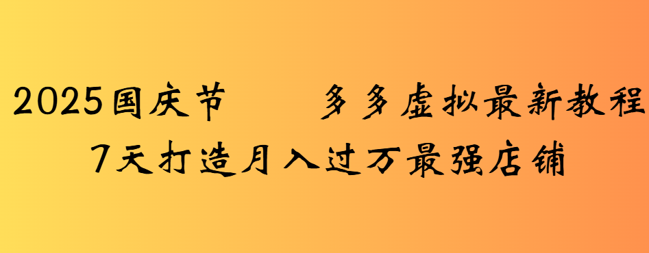 2025国庆节多多虚拟最新教程7天打造月入过万最强店铺吉晟搞钱-网创项目资源站-副业项目-创业项目-搞钱项目吉晟搞钱