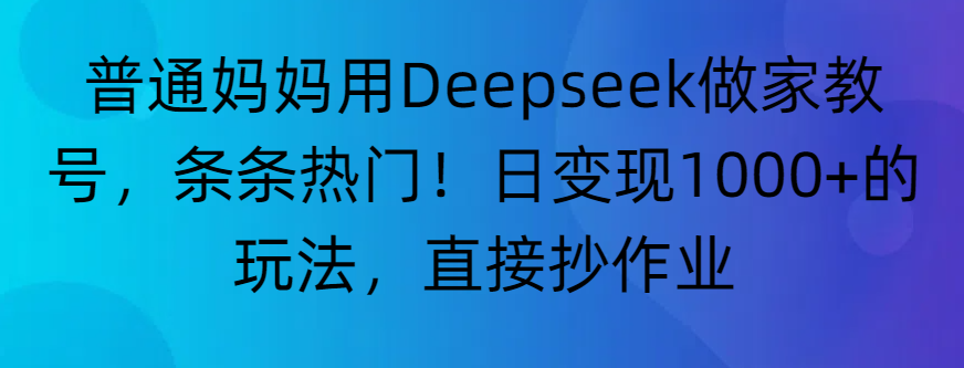 “普通妈妈用Deepseek做家教号，条条热门！日变现1000+的玩法，直接抄作业”吉晟搞钱-网创项目资源站-副业项目-创业项目-搞钱项目吉晟搞钱