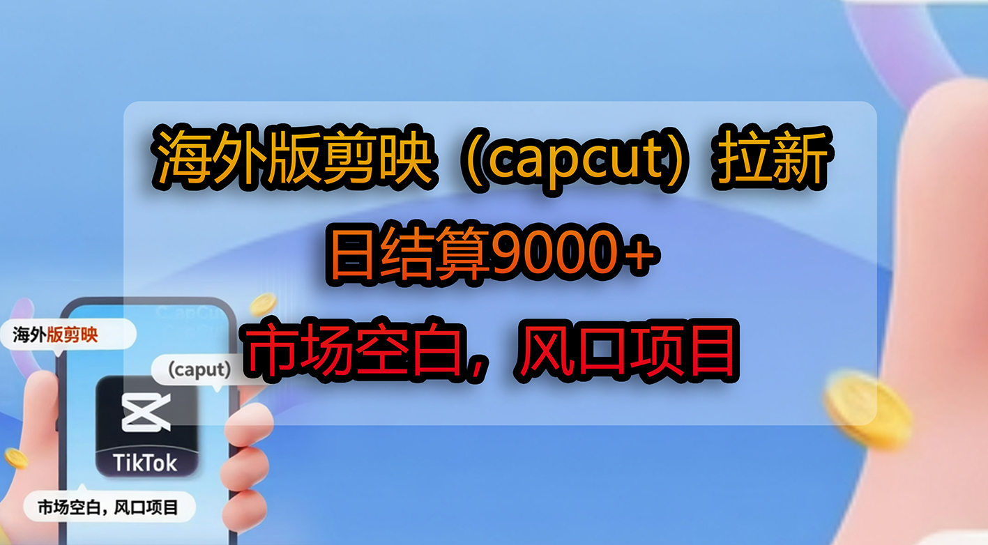 海外版剪映（capcut）拉新，日结算9000+，市场空白，风口项目吉晟搞钱-网创项目资源站-副业项目-创业项目-搞钱项目吉晟搞钱