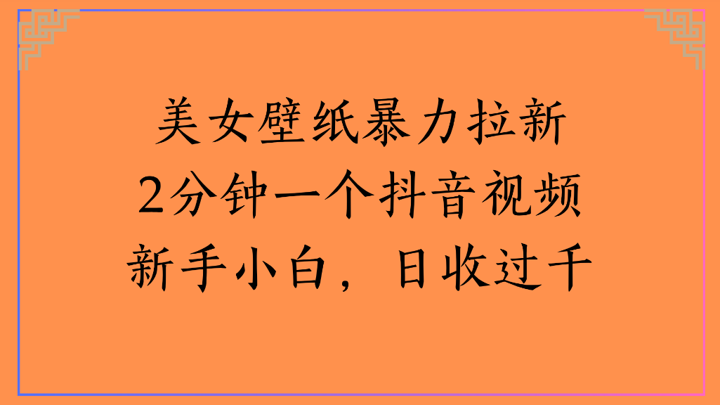 美女壁纸,暴力拉新2分钟一个抖音视频新手小白,日收过千吉晟搞钱-网创项目资源站-副业项目-创业项目-搞钱项目吉晟搞钱