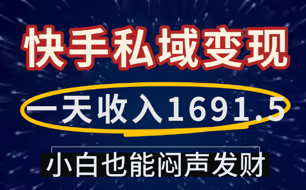 一天收入1691.5，快手私域变现，小白也能闷声发财吉晟搞钱-网创项目资源站-副业项目-创业项目-搞钱项目吉晟搞钱
