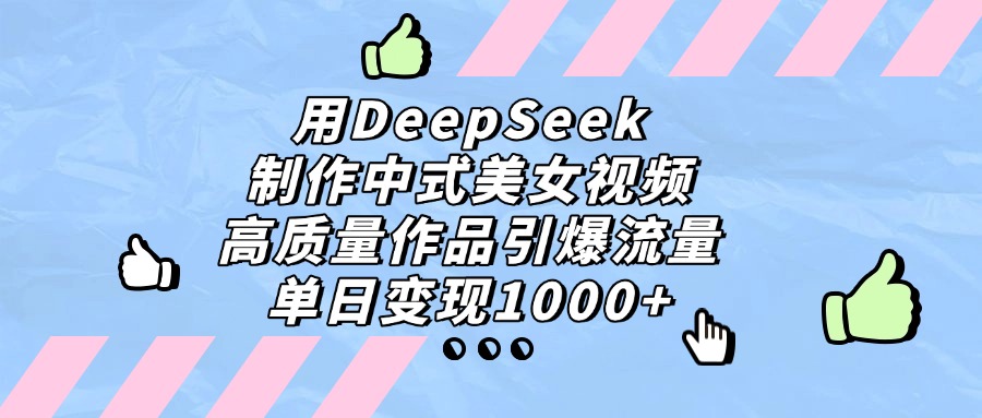 用DeepSeek制作，中式美女视频，高质量作品引爆流量！单日变现1000+吉晟搞钱-网创项目资源站-副业项目-创业项目-搞钱项目吉晟搞钱